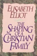 Cover of: The Shaping Of A Christian Family by Elisabeth Elliot, Elisabeth Elliot