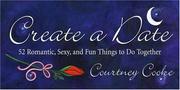 Cover of: Create a Date : 52 Romantic, Sexy, and Fun Things to Do Together