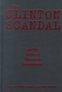 Cover of: The Clinton Scandal and the Future of American Government
