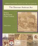 Cover of: The Sherman Antitrust Act: Getting Big Business Under Control (America's Industrial Society in the Nineteenth Century)