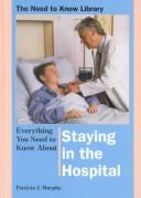 Cover of: Everything You Need to Know About Staying in the Hospital by Patricia J. Murphy