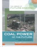 Cover of: Coal Power of the Future: New Ways of Turning Coal into Energy (The Library of Energy of the Future)