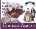 Cover of: What People Wore in Colonial America (Draper, Allison Stark. Clothing, Costumes, and Uniforms Throughout American History.)