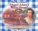 Cover of: What Was Cooking in Abigail Adam's White House (Cooking Throughout American History) by Tanya Larkin