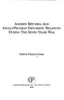Andrew Mitchell and Anglo-Prussian diplomatic relations during the Seven Years War by Patrick F. Doran