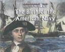 Cover of: The Birth of the American Navy (Thornton, Jeremy. Building America's Democracy.)