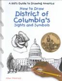 Cover of: How to Draw District of Columbia's Sights and Symbols (A Kid's Guide to Drawing America)