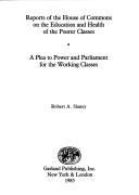 Cover of: Reports of the House of Commons on the education and health of the poorer classes ; A plea to power and Parliament for the working classes