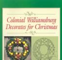 Cover of: Colonial Williamsburg decorates for Christmas: step-by-step illustrated instructions for Christmas decorations that you can make for your home