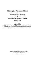 Cover of: Making the American Home: Middle Class Women and Domestic Material Culture 1840-1940