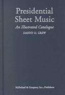 Cover of: Presidential Sheet Music: An Illustrated Catalogue of Published Music Associated With the American Presidency and Those Who Sought the Office