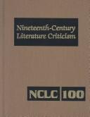 Cover of: NCLC Volume 100 (Nineteenth-Century Literature Criticism): Topics Volume: Exerpts from Criticism of Various Topics in Nineteenth-Century Literature, Including Literary and ..