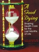 Cover of: A good dying: shaping health care for the last months of life