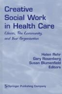 Cover of: Creative social work in health care: clients, the community, and your organization