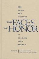 Cover of: The faces of honor: sex, shame, and violence in colonial Latin America
