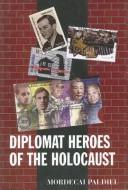 Cover of: Diplomat Heroes of the Holocaust by Mordecai Paldiel