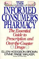 Cover of: The informed consumer's pharmacy: the essential guide to prescription and over-the-counter drugs