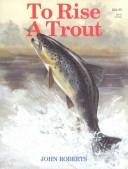 Cover of: To Rise a Trout: Dry-Fly Fishing for Trout on Rivers and Streams