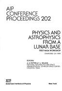 Cover of: Physics and astrophysics from a lunar base: first NASA workshop, Stanford, CA, 1989