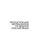 Cover of: Production and neutralization of negative ions and beams: fifth international symposium, Brookhaven, NY 1990