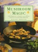 Cover of: Mushroom Magic: 100 Fabulous Fungi Feasts and Marvelous Mushroom Meals