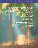 Cover of: Guided Meditations on Images of God: Mother, Potter, Compassion, Love (Quiet Place Apart)