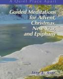 Cover of: Guided Meditations for Advent, Christmas, New Year, and Epiphany (Quiet Place Apart) by Jane E. Ayer