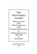 Cover of: Our Own Country Canada: Being an Account of the Nationalaspirations of the Principal Landscape Artists in Montreal and Toronto 1860-1890
