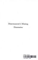 Cover of: Disarmament's missing dimension by the Markland Policy Group ; editors, Derek Paul ... [et al.].