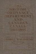 The British Ordnance Department and Canada's canals, 1815-1855 by George Raudzens