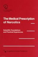 Cover of: The medical prescription of narcotics: scientific foundations and practical experiences