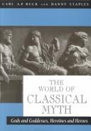 Cover of: The world of classical myth: gods and goddesses, heroines and heroes