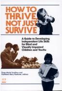 Cover of: How to thrive, not just survive: a guide to developing independent life skills for blind and visually impaired children and youths