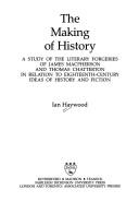 Cover of: The Making of History: A Study of the Literary Forgeries of James Macpherson and Thomas Chatterton in Relation to Eighteenth-Century Ideas of Histor
