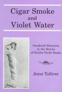 Cover of: Cigar Smoke and Violet Water: Gendered Discourse in the Stories of Emilia Pardo Bazan
