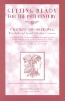 Cover of: Getting ready for the nineteenth century: strategies and solutions for rare book and special collections librarians : proceedings of the thirty-ninth Annual Preconference of the Rare Books and Manuscripts Section, Association of College and Research Libraries, Washington, D.C., June 23-26, 1998