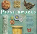 Cover of: Plasterworks: A Beginner's Guide to Molding and Decorating Plaster Projects from Stars and Cherubs to Shells and Sunflowers