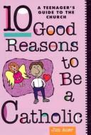 Cover of: Ten Good Reasons to Be a Catholic: A Teenager's Guide to the Church