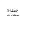 Cover of: Friends, enemies, and strangers: theorizing in art, science, and everyday life