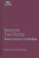 Cover of: Between Two Worlds: Mexican Immigrants in the United States (Jaguar Books on Latin America)