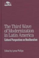 Cover of: The third wave of modernization in Latin America: cultural perspectives on neoliberalism