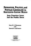 Patriotism, politics, and popular liberalism in nineteenth-century Mexico by Guy P. C. Thomson