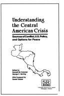 Cover of: Understanding the Central American crisis: sources of conflict, U.S. policy, and options for peace