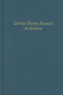 Cover of: Library history research in America: essays commemorating the fiftieth anniversary of the Library History Round Table, American Library Association