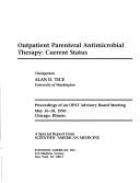 Cover of: Outpatient parenteral antimicrobial therapy : current status : proceedings of an OPAT advisory board meeting, May 16-18, 1996, Chicago, Illinois / chairperson Alan Tice