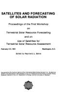 Satellites and forecasting of solar radiation by Workshop on Terrestrial Solar Resource Forecasting and on Use of Satellites for Terrestrial Solar Resource Assessment (1st 1981 Washington, D.C.)