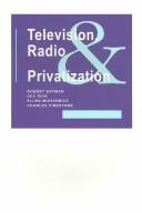 Cover of: Television, radio, and privatization: ownership, advertising, and programming policies for the changing media marketplace