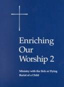 Cover of: Enriching our worship 2: ministry with the sick or dying, burial of a child : supplemental liturgical materials