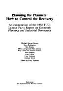 Cover of: Planning the planners, how to control the recovery: an examination of the 1982 TUC-Labour Party report on economic planning and industrial democracy
