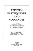 Cover of: Between earthquakes and volcanoes: market, state, and the revolutions in Central America